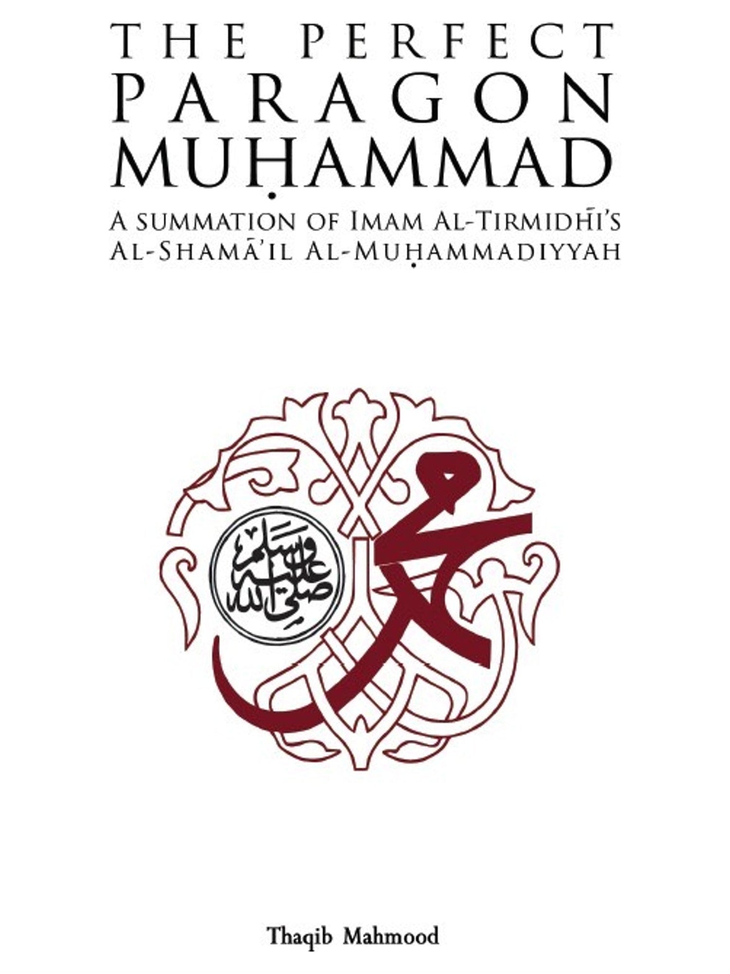 The Perfect Paragon Muhammad: A Summation of Imam Al-Tirmidhi's Al-Shama'il Al-Muhammadiyyah book cover